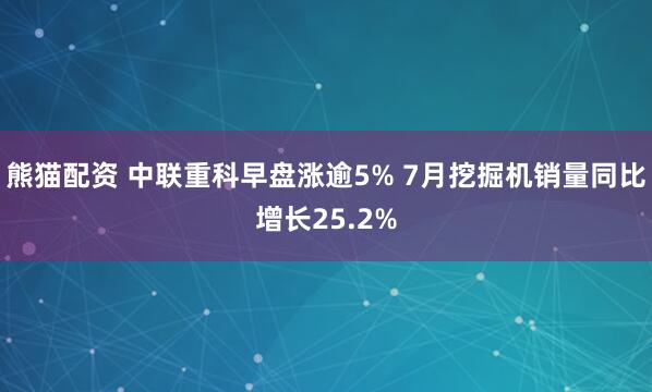 熊猫配资 中联重科早盘涨逾5% 7月挖掘机销量同比增长25.2%