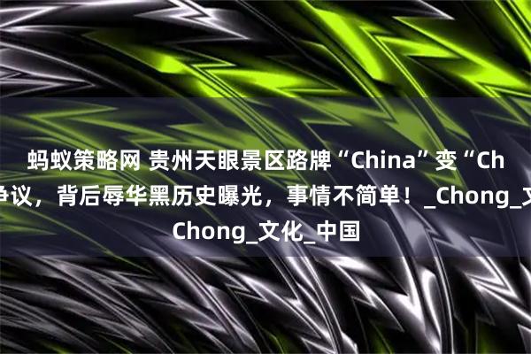 蚂蚁策略网 贵州天眼景区路牌“China”变“Ching”惹争议，背后辱华黑历史曝光，事情不简单！_Chong_文化_中国
