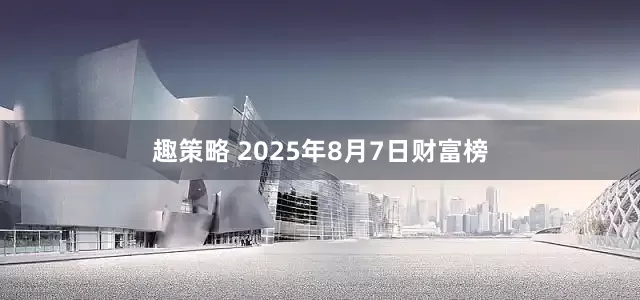 趣策略 2025年8月7日财富榜