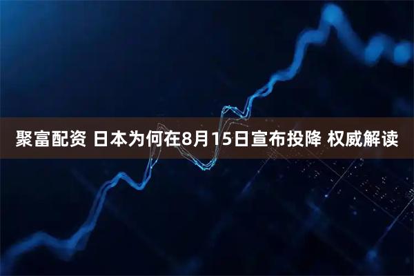 聚富配资 日本为何在8月15日宣布投降 权威解读
