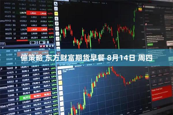 億策略 东方财富期货早餐 8月14日 周四