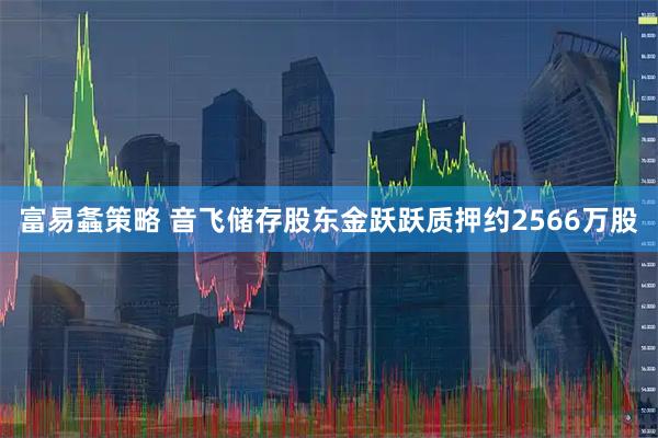 富易螽策略 音飞储存股东金跃跃质押约2566万股