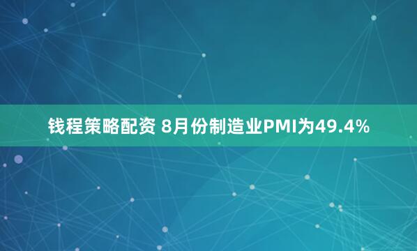 钱程策略配资 8月份制造业PMI为49.4%