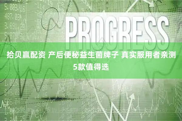 拾贝赢配资 产后便秘益生菌牌子 真实服用者亲测5款值得选
