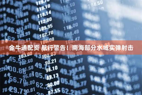 金牛通配资 航行警告！南海部分水域实弹射击