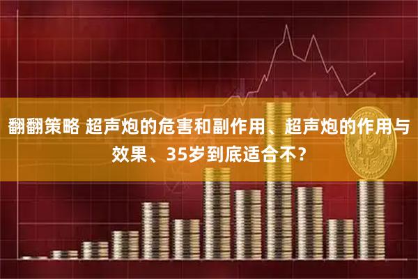 翻翻策略 超声炮的危害和副作用、超声炮的作用与效果、35岁到底适合不？