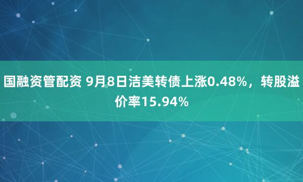 国融资管配资 9月8日洁美转债上涨0.48%，转股溢价率15.94%