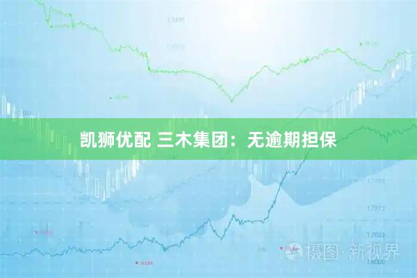 凯狮优配 三木集团：无逾期担保