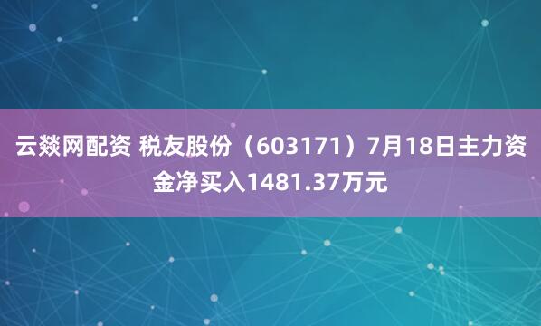云燚网配资 税友股份（603171）7月18日主力资金净买入1481.37万元