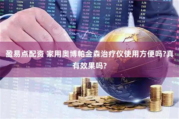 盈易点配资 家用奥博帕金森治疗仪使用方便吗?真有效果吗?