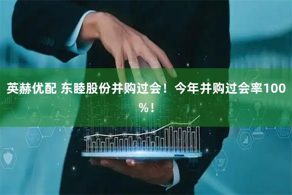 英赫优配 东睦股份并购过会！今年并购过会率100%！