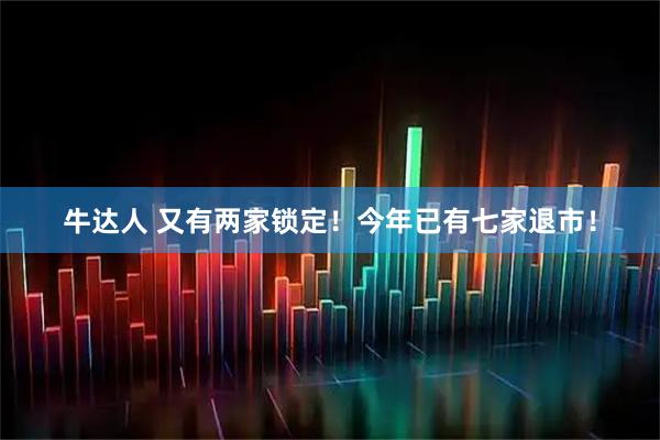 牛达人 又有两家锁定！今年已有七家退市！