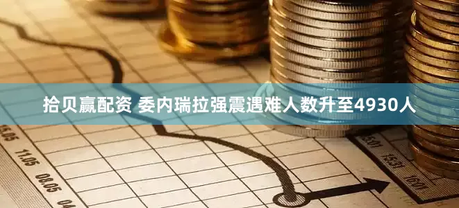 拾贝赢配资 委内瑞拉强震遇难人数升至4930人