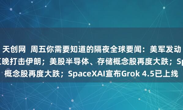天创网  周五你需要知道的隔夜全球要闻：美军发动新一轮空袭 连续第五晚打击伊朗；美股半导体、存储概念股再度大跌；SpaceXAI宣布Grok 4.5已上线